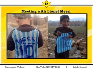 I I
Meeting with Lionel MessiMeeting with Lionel Messi  
Quiz by SomnathQuiz by SomnathCognoscentia (Prelims)Cognoscentia (Prelims) Quo Vadis-2K17, IIFT-DelhiQuo Vadis-2K17, IIFT-Delhi
12
 