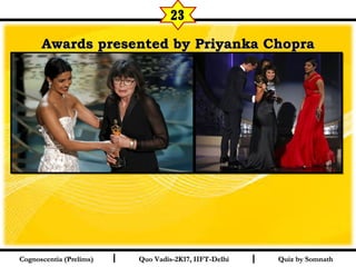 I I
Awards presented by Priyanka ChopraAwards presented by Priyanka Chopra
Quiz by SomnathQuiz by SomnathCognoscentia (Prelims)Cognoscentia (Prelims) Quo Vadis-2K17, IIFT-DelhiQuo Vadis-2K17, IIFT-Delhi
23
 