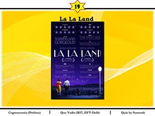 I I
La La Land La La Land 
  
Quiz by SomnathQuiz by SomnathCognoscentia (Prelims)Cognoscentia (Prelims) Quo Vadis-2K17, IIFT-DelhiQuo Vadis-2K17, IIFT-Delhi
19
 