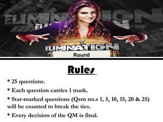 Rules
* 25 questions.
* Each question carries 1 mark.
* Star-marked questions (Qstn no.s 1, 5, 10, 15, 20 & 25)
will be counted to break the ties.
* Every decision of the QM is final.
 