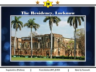 I I
The Residency, LucknowThe Residency, Lucknow
20
Quiz by SomnathQuiz by SomnathInquizzitive (Prelims)Inquizzitive (Prelims) Convolution-2017, JUEEConvolution-2017, JUEE
 