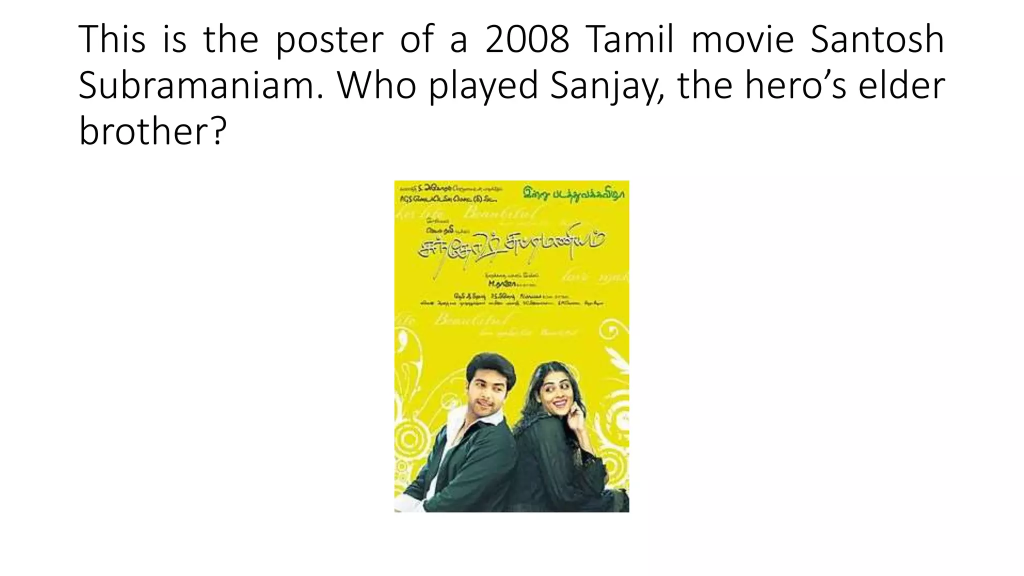 This is the poster of a 2008 Tamil movie Santosh
Subramaniam. Who played Sanjay, the hero’s elder
brother?
 