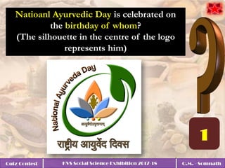 Quiz Contest KVS Social Science Exhibition 2017-18 Q.M. - Somnath
Natioanl Ayurvedic Day is celebrated on
the birthday of whom?
(The silhouette in the centre of the logo
represents him)
 