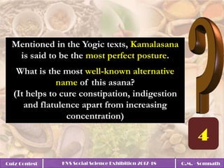 Quiz Contest KVS Social Science Exhibition 2017-18 Q.M. - Somnath
Mentioned in the Yogic texts, Kamalasana
is said to be the most perfect posture.
What is the most well-known alternative
name of this asana?
(It helps to cure constipation, indigestion
and flatulence apart from increasing
concentration)
 