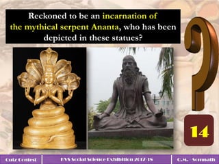 Quiz Contest KVS Social Science Exhibition 2017-18 Q.M. - Somnath
Reckoned to be an incarnation of
the mythical serpent Ananta, who has been
depicted in these statues?
 