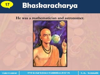 Bhaskaracharya17
Quiz Contest KVS Social Science Exhibition 2017-18 Q.M. - Somnath
He was a mathematician and astronomer.
 
