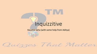 Inquizzitive
Kaushik Saha (with some help from Aditya)
 
