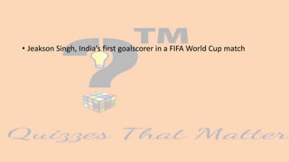 • Jeakson Singh, India’s first goalscorer in a FIFA World Cup match
 