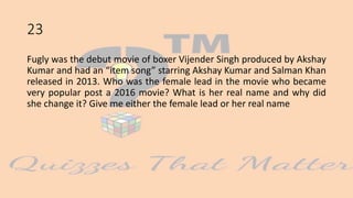 23
Fugly was the debut movie of boxer Vijender Singh produced by Akshay
Kumar and had an “item song” starring Akshay Kumar and Salman Khan
released in 2013. Who was the female lead in the movie who became
very popular post a 2016 movie? What is her real name and why did
she change it? Give me either the female lead or her real name
 