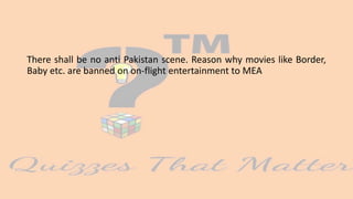 There shall be no anti Pakistan scene. Reason why movies like Border,
Baby etc. are banned on on-flight entertainment to MEA
 