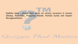 Radhika Apte – played their wives on various occasions in movies
(Ahalya, AwwaliBai, Phaguniya Manjhi, Paritala Sunita and Gayatri
Muruganantham)
 