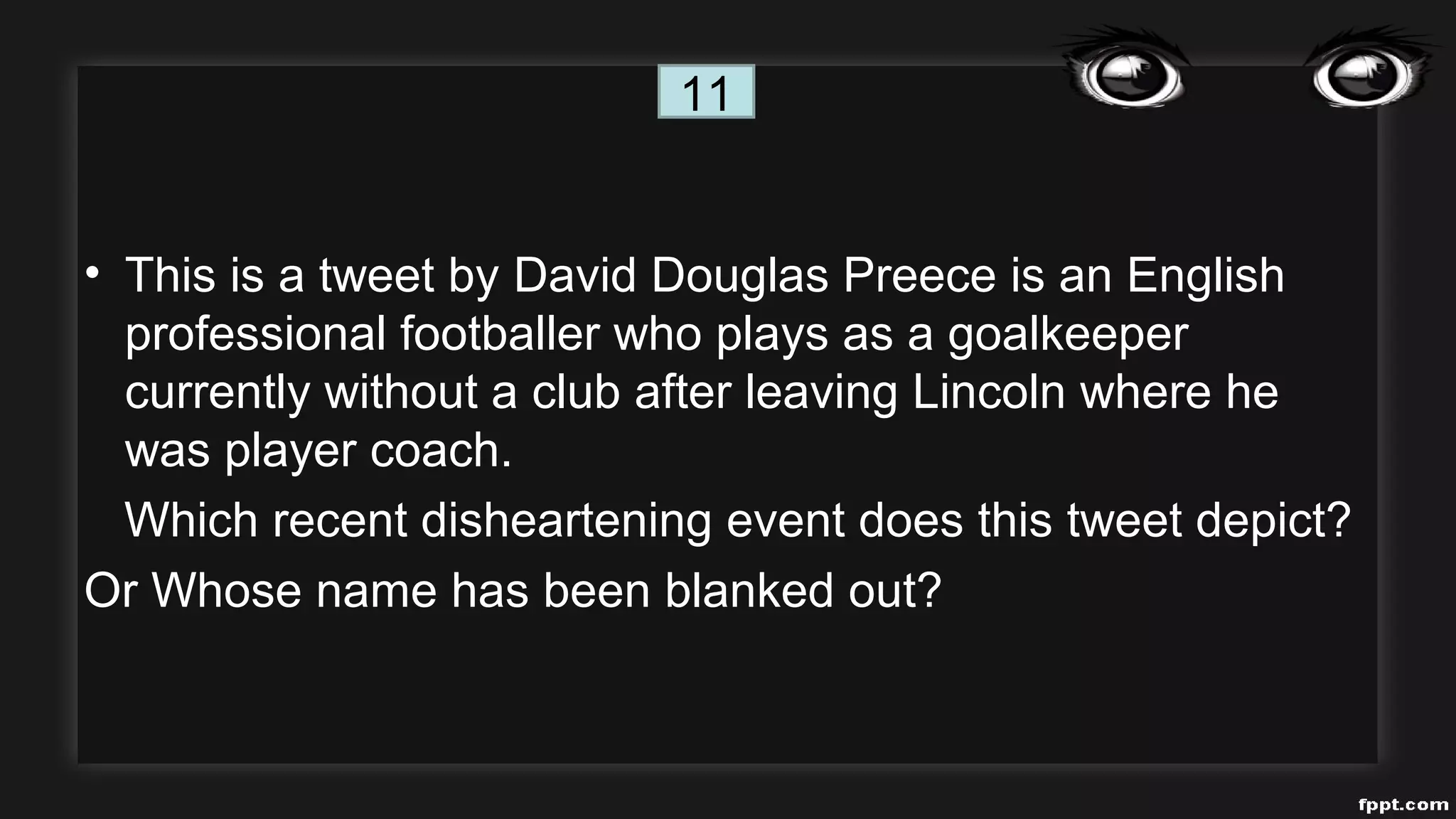 • This is a tweet by David Douglas Preece is an English
professional footballer who plays as a goalkeeper
currently without a club after leaving Lincoln where he
was player coach.
Which recent disheartening event does this tweet depict?
Or Whose name has been blanked out?
11
 