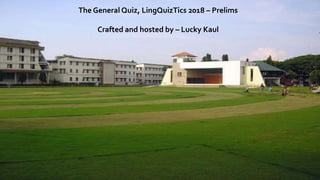 The General Quiz, LingQuizTics 2018 – Prelims
Crafted and hosted by – Lucky Kaul
 