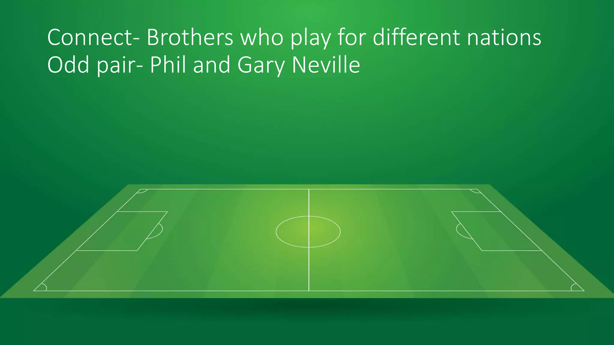 Connect- Brothers who play for different nations
Odd pair- Phil and Gary Neville
 