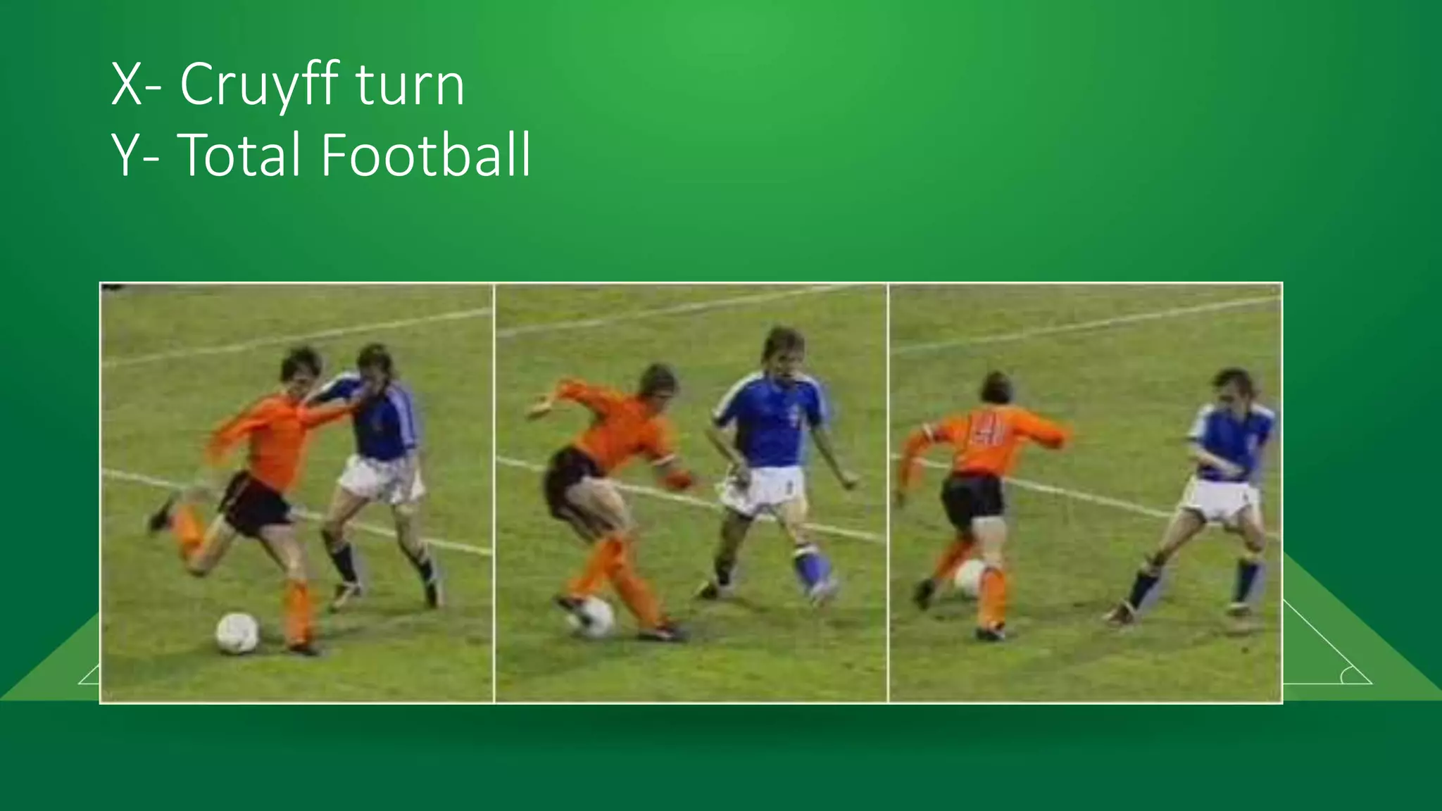 X- Cruyff turn
Y- Total Football
 