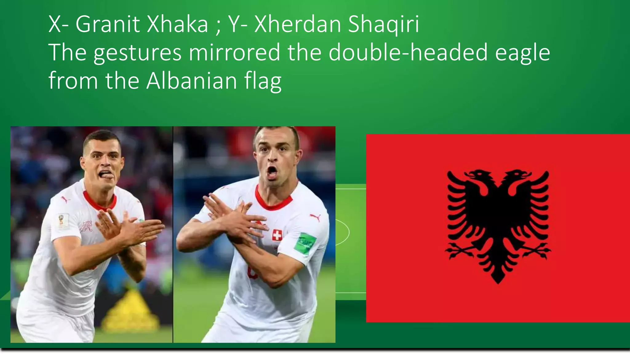 X- Granit Xhaka ; Y- Xherdan Shaqiri
The gestures mirrored the double-headed eagle
from the Albanian flag
 