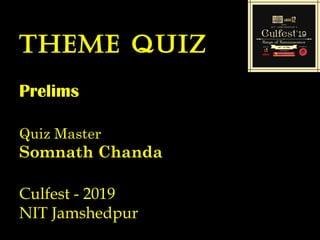 Theme quiz
Prelims
Quiz Master
Somnath Chanda
Culfest - 2019
NIT Jamshedpur
 