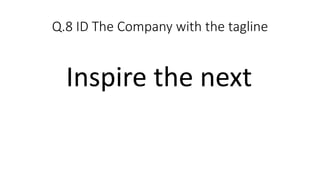 Q.8 ID The Company with the tagline
Inspire the next
 