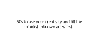 60s to use your creativity and fill the
blanks(unknown answers).
 