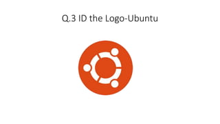 Q.3 ID the Logo-Ubuntu
 
