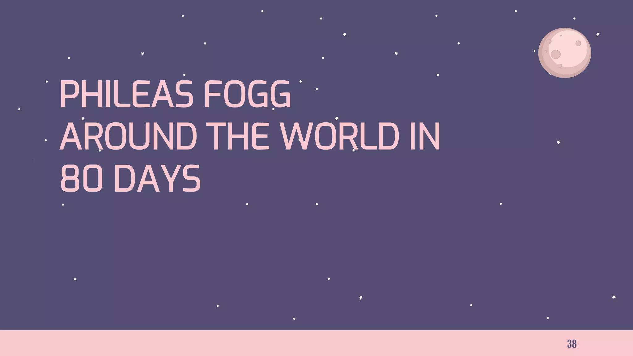 38
PHILEAS FOGG
AROUND THE WORLD IN
80 DAYS
 