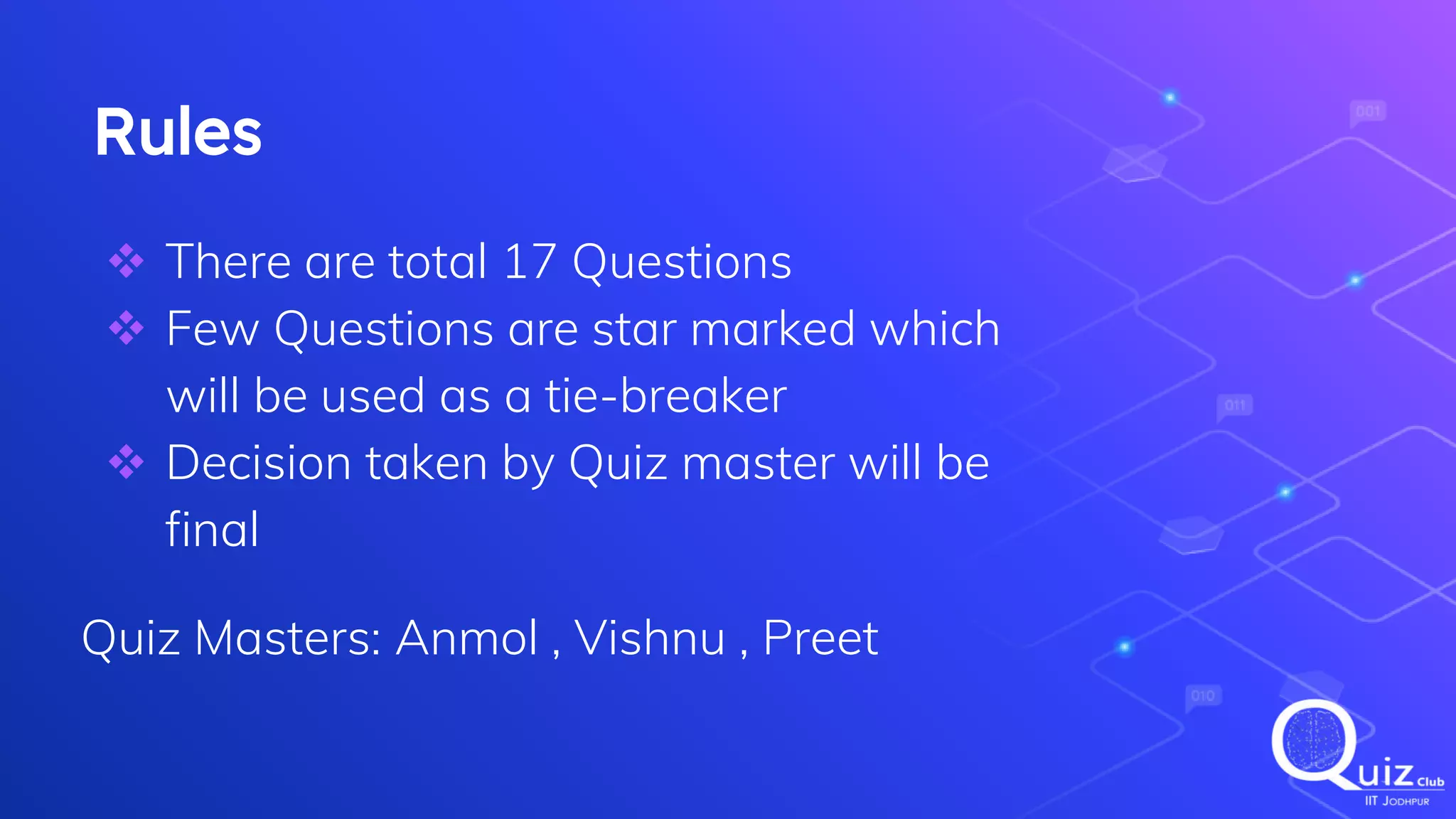Rules
 There are total 17 Questions
 Few Questions are star marked which
will be used as a tie-breaker
 Decision taken by Quiz master will be
final
Quiz Masters: Anmol , Vishnu , Preet
 