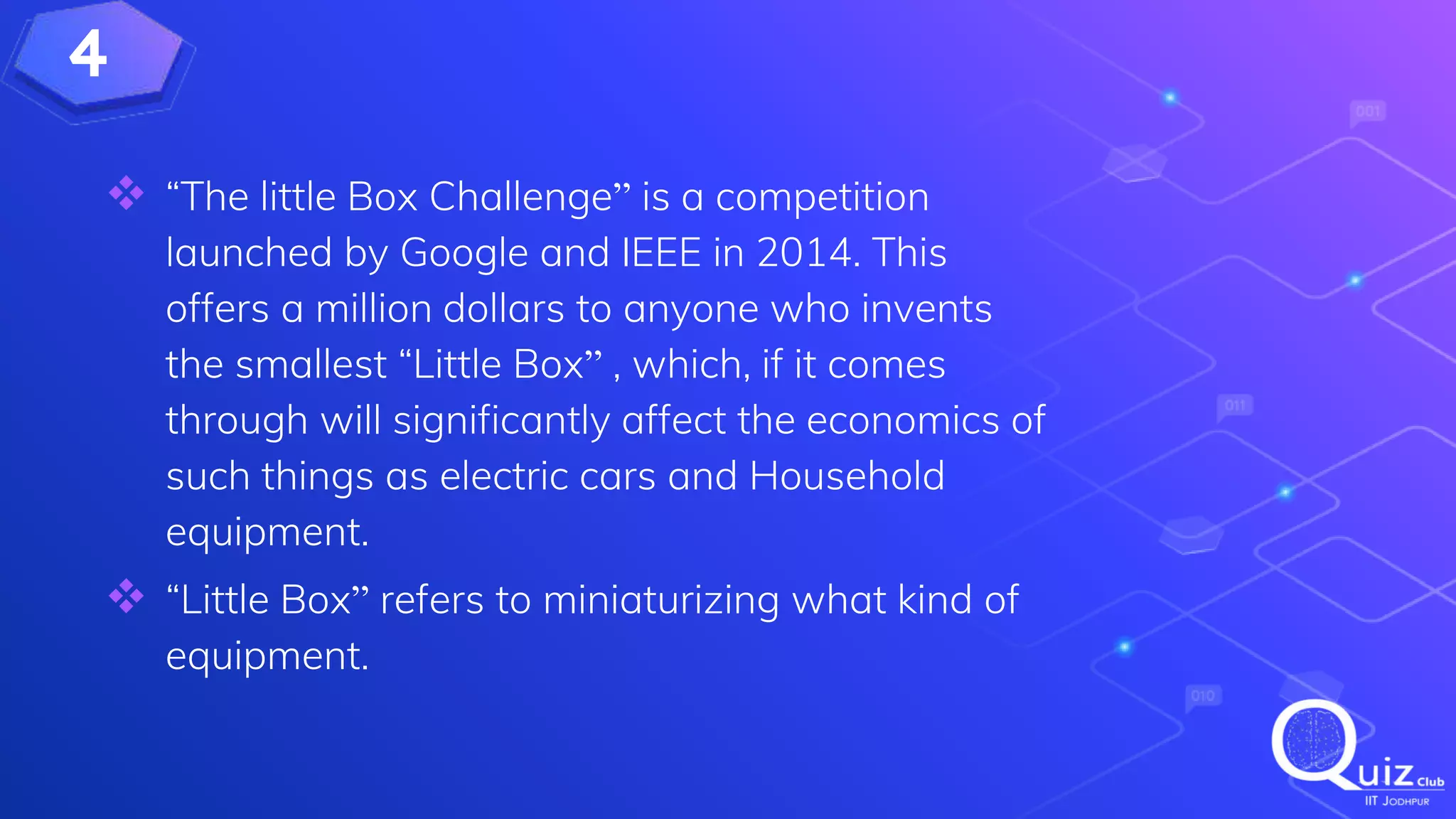 4
 “The little Box Challenge” is a competition
launched by Google and IEEE in 2014. This
offers a million dollars to anyone who invents
the smallest “Little Box” , which, if it comes
through will significantly affect the economics of
such things as electric cars and Household
equipment.
 “Little Box” refers to miniaturizing what kind of
equipment.
 