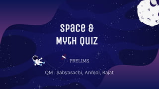 Space &
Myth Quiz
PRELIMS
QM : Sabyasachi, Anmol, Rajat
 