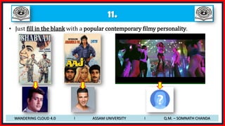 11.
• Just fill in the blank with a popular contemporary filmy personality.
WANDERING CLOUD 4.0 I ASSAM UNIVERSITY I Q.M. – SOMNATH CHANDA
 