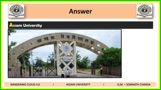 Answer
Assam University
WANDERING CLOUD 4.0 I ASSAM UNIVERSITY I Q.M. – SOMNATH CHANDA
 