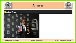 Answer
Booker Prize
WANDERING CLOUD 4.0 I ASSAM UNIVERSITY I Q.M. – SOMNATH CHANDA
 
