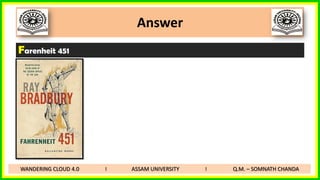 Answer
WANDERING CLOUD 4.0 I ASSAM UNIVERSITY I Q.M. – SOMNATH CHANDA
Farenheit 451
 