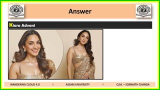Answer
Kiara Advani
WANDERING CLOUD 4.0 I ASSAM UNIVERSITY I Q.M. – SOMNATH CHANDA
 