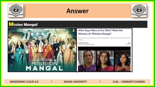 Answer
Mission Mangal
WANDERING CLOUD 4.0 I ASSAM UNIVERSITY I Q.M. – SOMNATH CHANDA
 