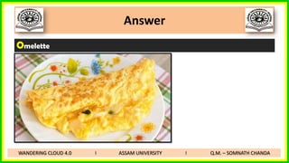 Answer
Omelette
WANDERING CLOUD 4.0 I ASSAM UNIVERSITY I Q.M. – SOMNATH CHANDA
 