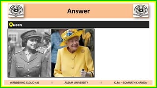 Answer
Queen
WANDERING CLOUD 4.0 I ASSAM UNIVERSITY I Q.M. – SOMNATH CHANDA
 