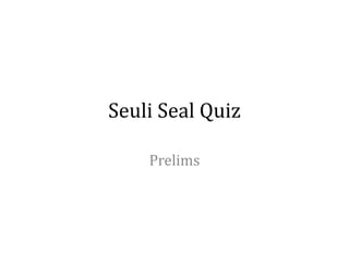 Seuli Seal Quiz
Prelims
 