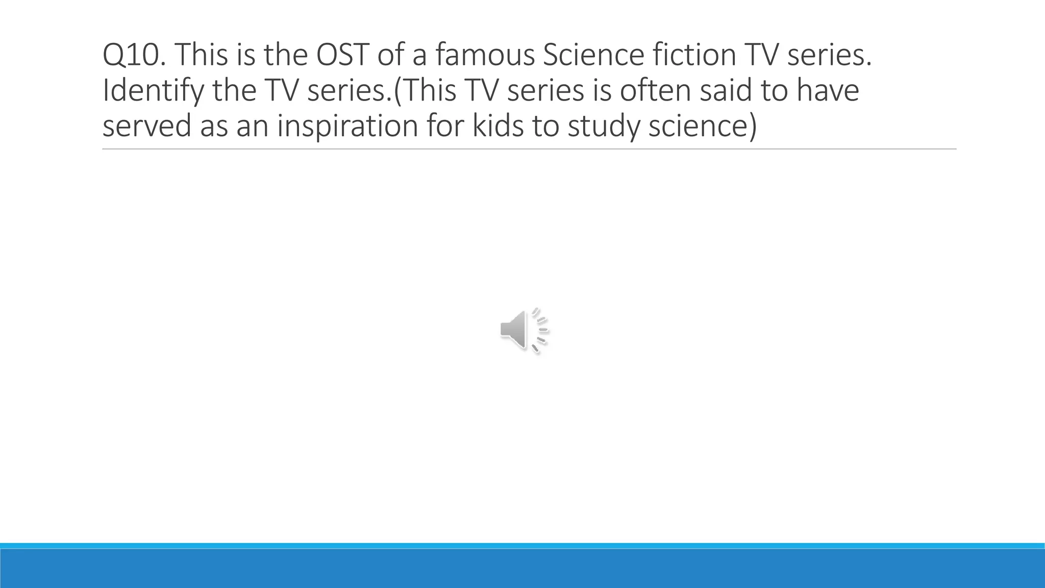 Q10. This is the OST of a famous Science fiction TV series.
Identify the TV series.(This TV series is often said to have
served as an inspiration for kids to study science)
 