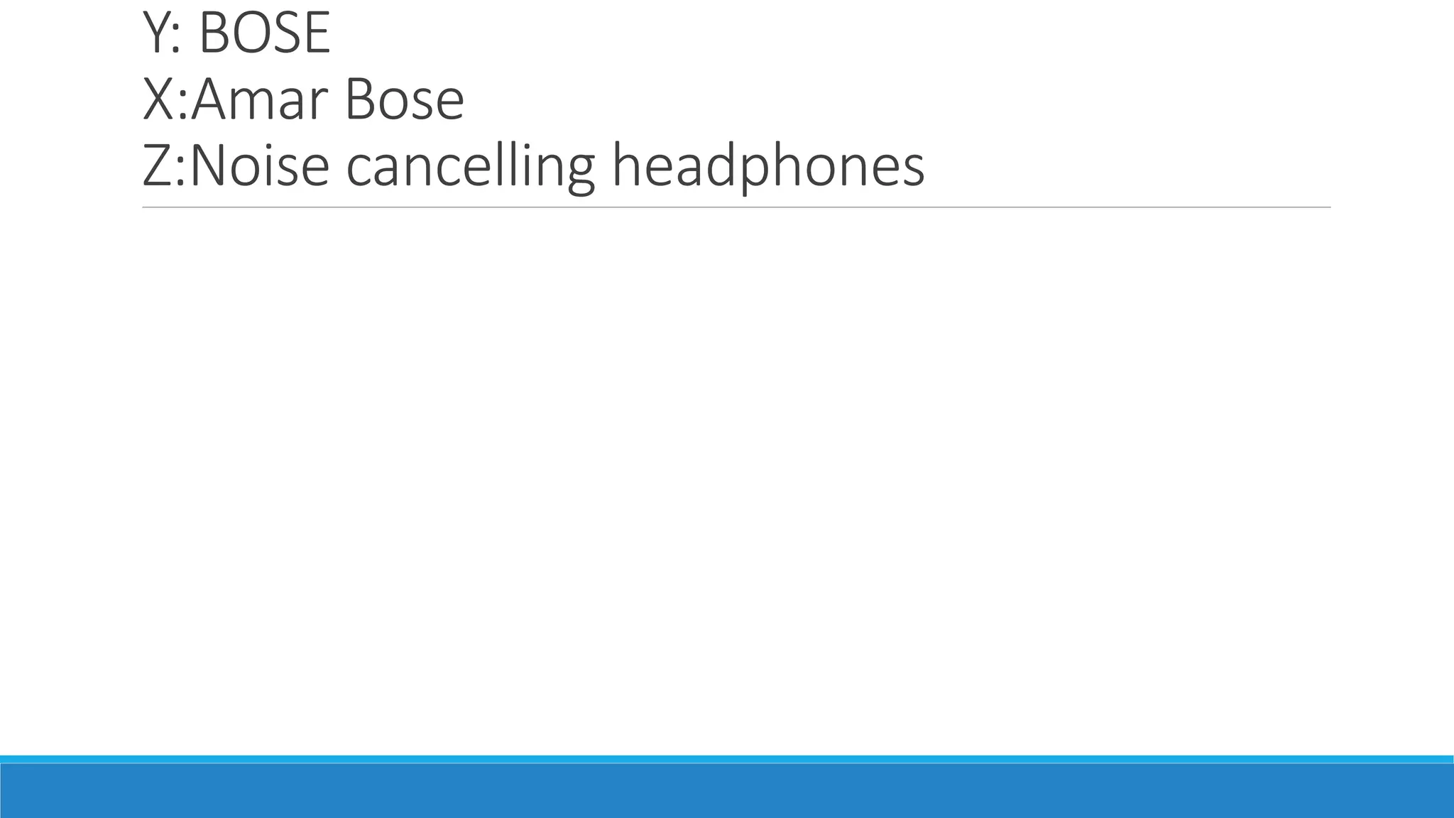 Y: BOSE
X:Amar Bose
Z:Noise cancelling headphones
 