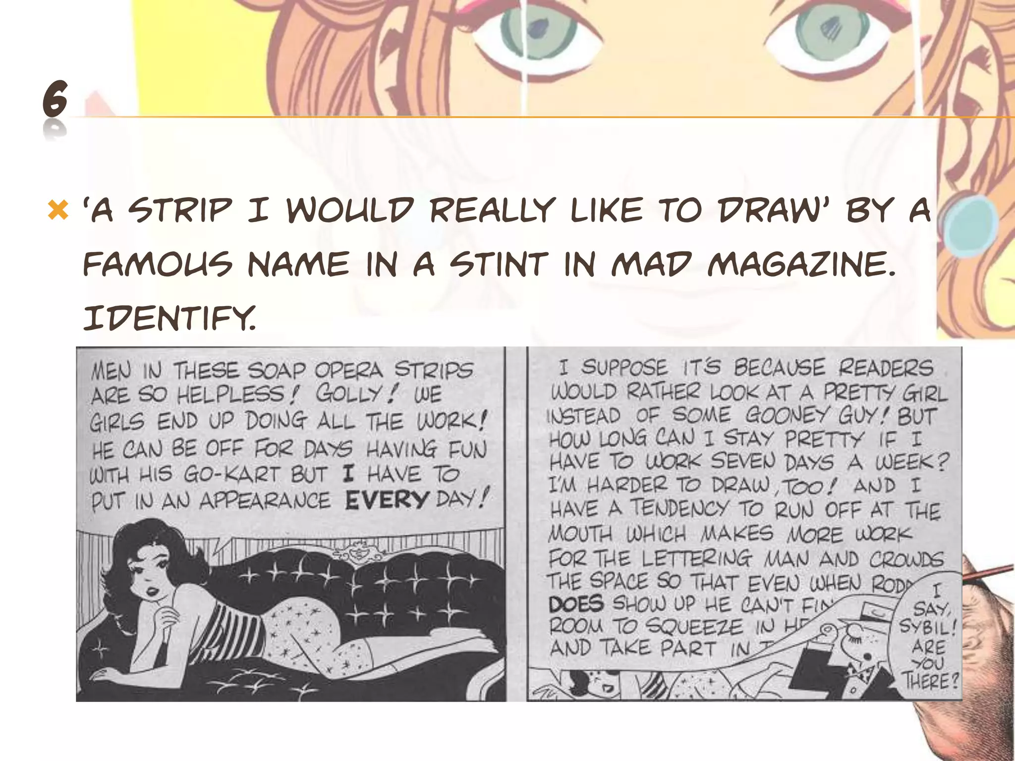 6

   ‘A stpip I would peally like to dpaw’ by a
    famous name in a stint in Mad Magazine.
    Identify.
 