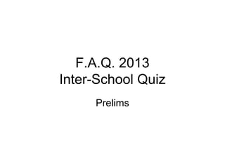 F.A.Q. 2013
Inter-School Quiz
Prelims
 