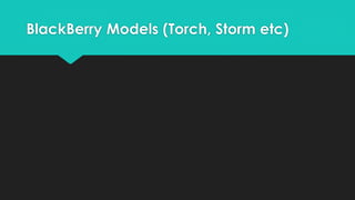 BlackBerry Models (Torch, Storm etc) 
 