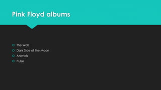 Pink Floyd albums 
 The Wall 
 Dark Side of the Moon 
 Animals 
 Pulse 
 