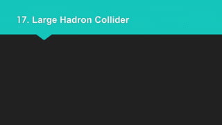 17. Large Hadron Collider 
 
