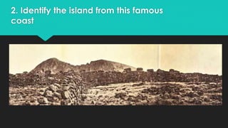 2. Identify the island from this famous 
coast 
 Ahu Tongariki in 1914 (Ahu is a stone platform) 
 