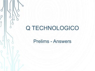 Q TECHNOLOGICO
Prelims - Answers
 