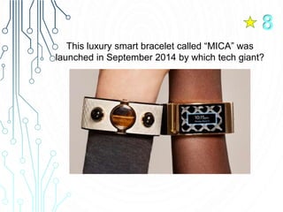This luxury smart bracelet called “MICA” was
launched in September 2014 by which tech giant?
8
 