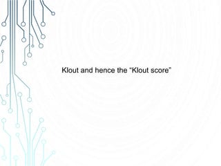 Klout and hence the “Klout score”
 