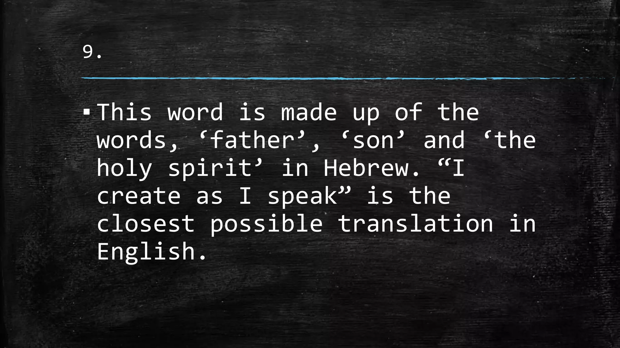 9.
▪ This word is made up of the
words, ‘father’, ‘son’ and ‘the
holy spirit’ in Hebrew. “I
create as I speak” is the
closest possible translation in
English.
 