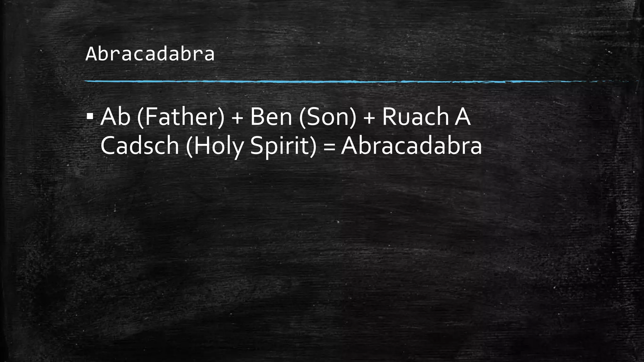 Abracadabra
▪ Ab (Father) + Ben (Son) + Ruach A
Cadsch (Holy Spirit) = Abracadabra
 
